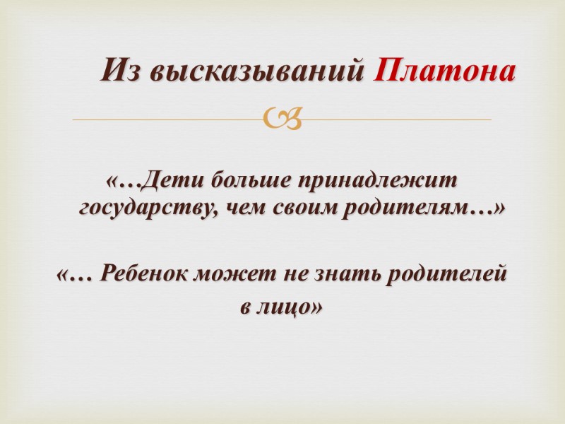 Из высказываний Платона «…Дети больше принадлежит  государству, чем своим родителям…»  «… Ребенок